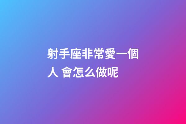射手座非常愛一個人 會怎么做呢-第1張-星座運勢-玄機派